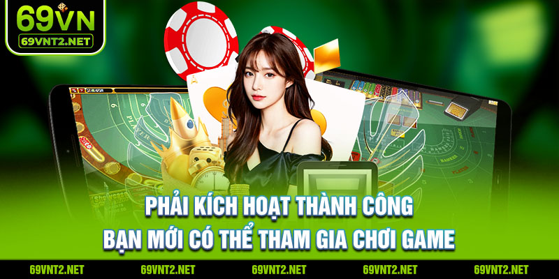 Phải kích hoạt thành công bạn mới có thể tham gia chơi game