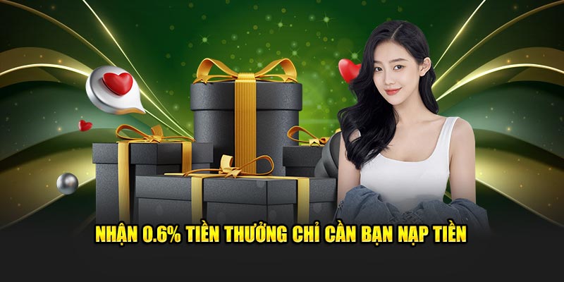 Nhận 0.6% tiền thưởng chỉ cần bạn nạp tiền