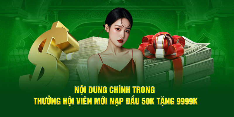 Nội dung chính trong  thưởng hội viên mới nạp đầu 50K tặng 9999K