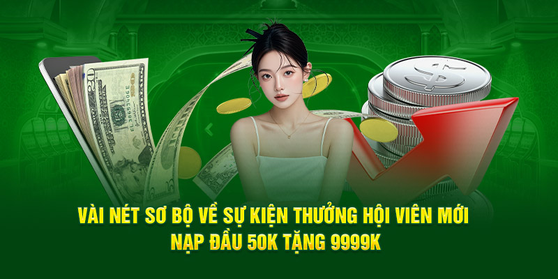 Vài nét sơ bộ về sự kiện  thưởng hội viên mới nạp đầu 50K tặng 9999K